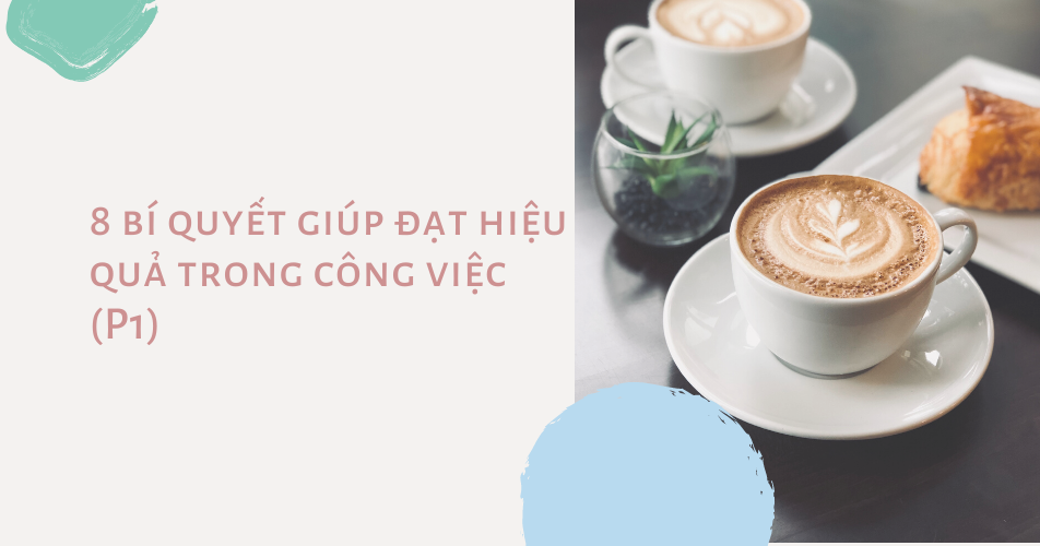 8 bí quyết giúp đạt hiệu quả trong công việc (P1)