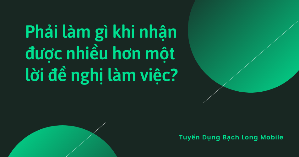 Phải làm gì khi nhận được nhiều hơn một lời đề nghị làm việc?