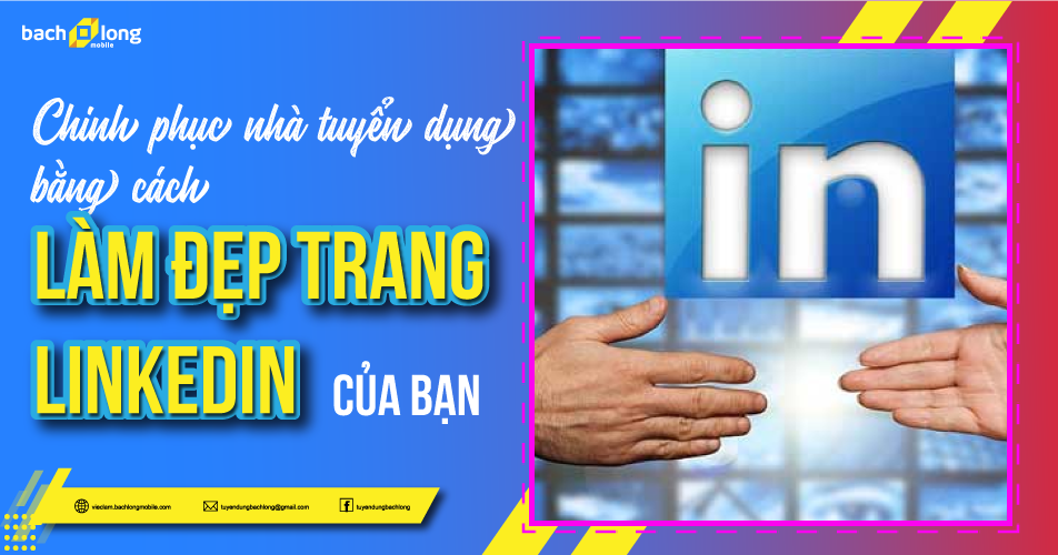 Chinh phục nhà tuyển dụng bằng cách làm đẹp trang LinkedIn của bạn