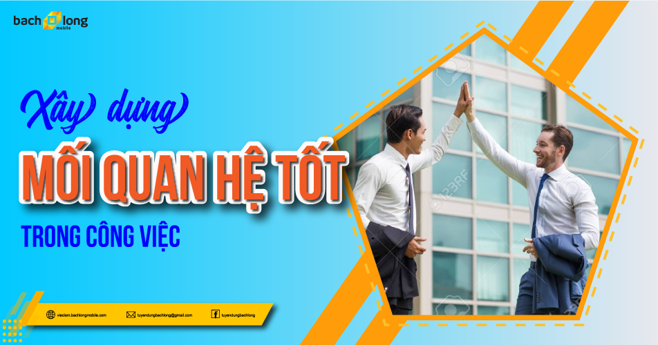 Xây dựng mối quan hệ tốt trong công việc