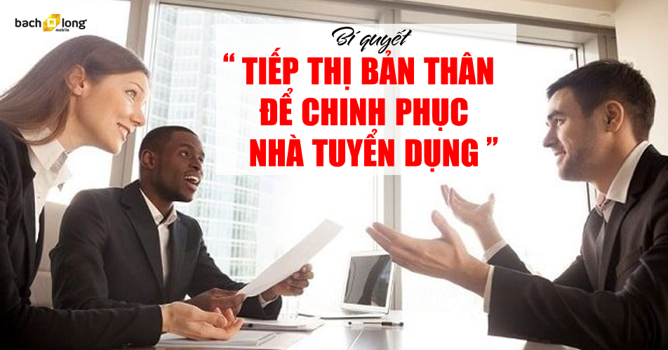 Bí quyết “Tiếp thị bản thân” để chinh phục nhà tuyển dụng