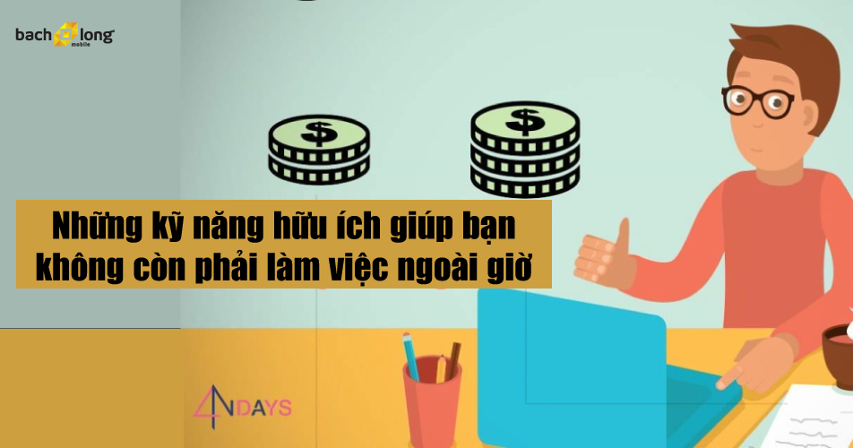 Những kỹ năng hữu ích giúp bạn không còn phải làm việc ngoài giờ