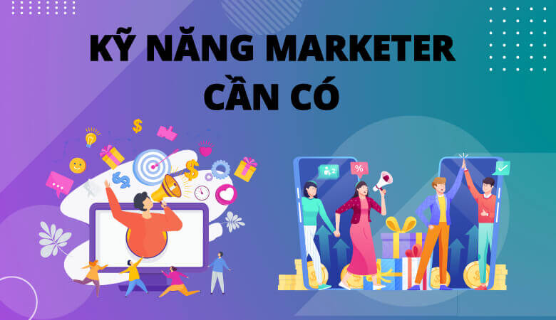 16 kỹ năng Marketing cần có để trở thành nhân viên giỏi, xuất sắc