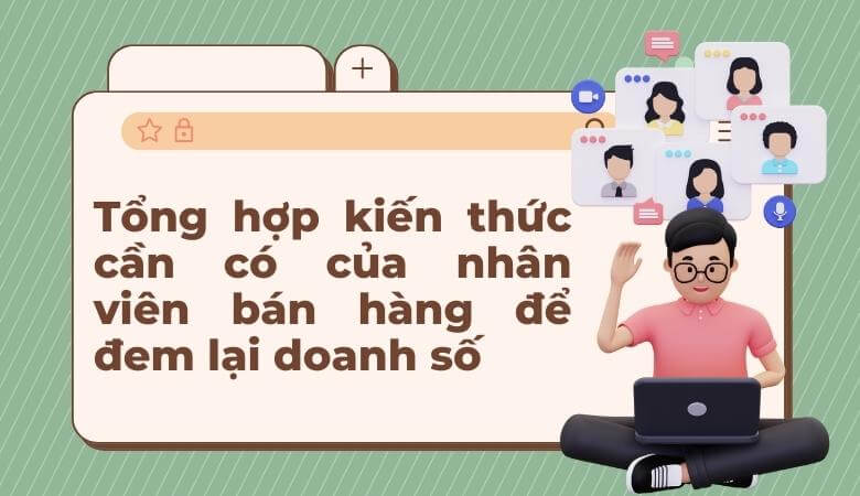 Tổng hợp kiến thức cần có của nhân viên bán hàng để đem lại doanh số